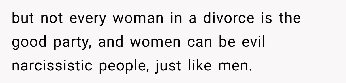 Assistant Goes Full-Petty While Packing Boss’s Divorce Items - and His Ex Still Emails Complaints Years Later but not every woman in a divorce is the good party, and women can be evil narcissistic people, just like men.