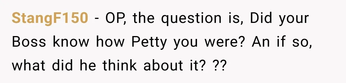 Assistant Goes Full-Petty While Packing Boss’s Divorce Items - and His Ex Still Emails Complaints Years Later StangF150 − OP, the question is, Did your Boss know how Petty you were? An if so, what did he think about it? ??