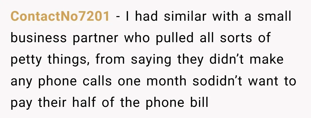 Assistant Goes Full-Petty While Packing Boss’s Divorce Items - and His Ex Still Emails Complaints Years Later ContactNo7201 − I had similar with a small business partner who pulled all sorts of petty things, from saying they didn’t make any phone calls one month sodidn’t want to...