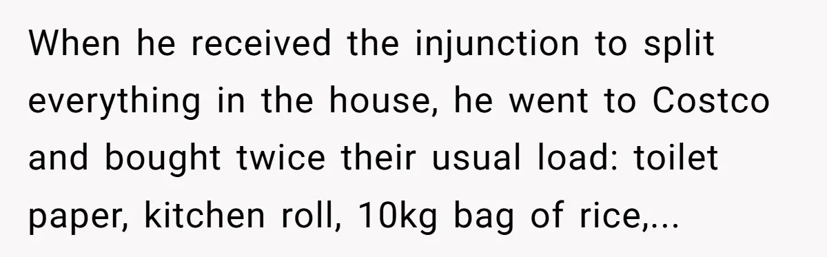 Assistant Goes Full-Petty While Packing Boss’s Divorce Items - and His Ex Still Emails Complaints Years Later When he received the injunction to split everything in the house, he went to Costco and bought twice their usual load: toilet paper, kitchen roll, 10kg bag of rice,...
