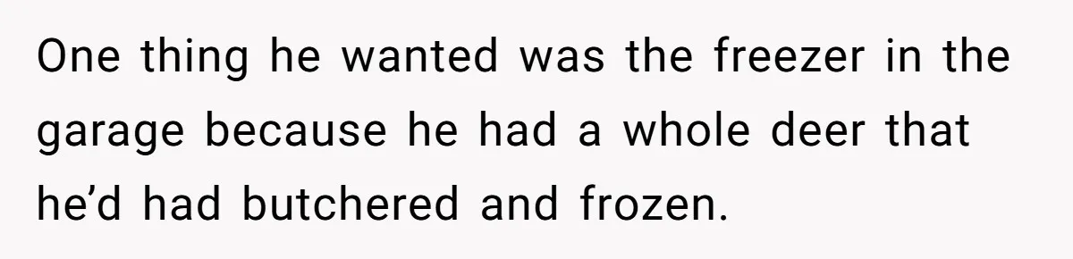 Assistant Goes Full-Petty While Packing Boss’s Divorce Items - and His Ex Still Emails Complaints Years Later One thing he wanted was the freezer in the garage because he had a whole deer that he’d had butchered and frozen.
