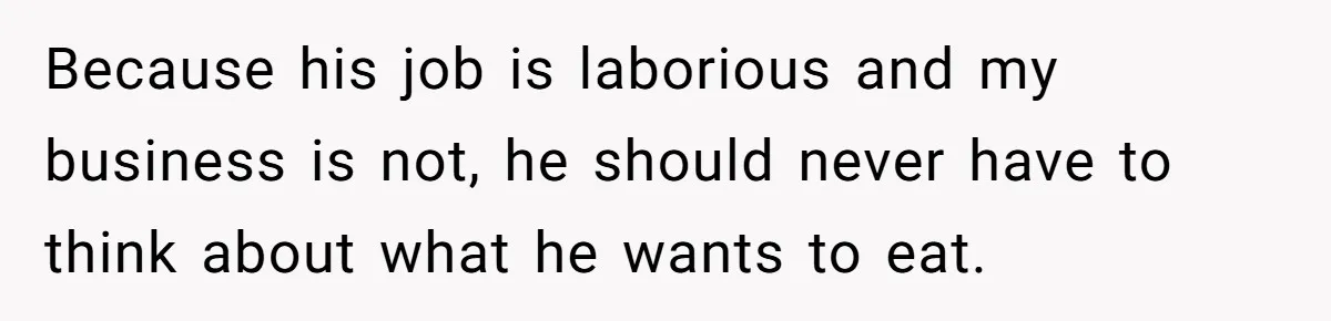 Husband Throws Fit Because Wife Can’t Have Hot Dinner Ready, Despite Her Exhausting Work And Child Care Because his job is laborious and my business is not, he should never have to think about what he wants to eat.