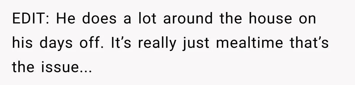 Husband Throws Fit Because Wife Can’t Have Hot Dinner Ready, Despite Her Exhausting Work And Child Care EDIT: He does a lot around the house on his days off. It’s really just mealtime that’s the issue...