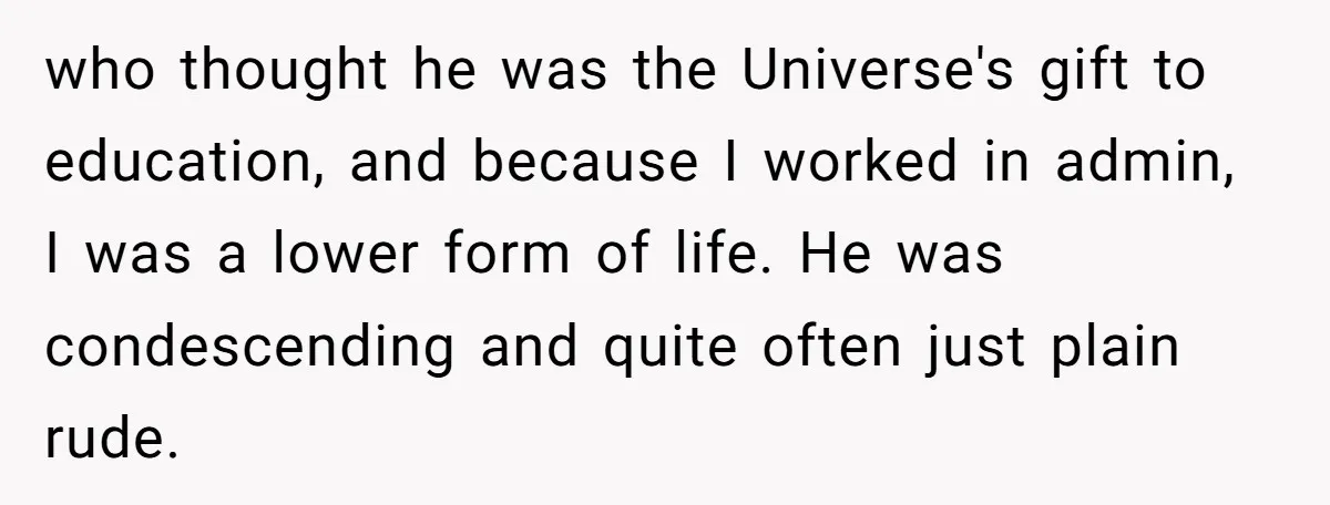 Admin Worker Accidentally Torpedoes Rude Ex-Colleague’s Dream Job With One Honest Laugh who thought he was the Universe's gift to education, and because I worked in admin, I was a lower form of life. He was condescending and quite often just plain...