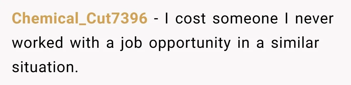 Admin Worker Accidentally Torpedoes Rude Ex-Colleague’s Dream Job With One Honest Laugh Chemical_Cut7396 − I cost someone I never worked with a job opportunity in a similar situation.