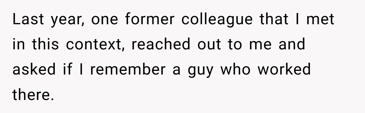 Admin Worker Accidentally Torpedoes Rude Ex-Colleague’s Dream Job With One Honest Laugh Last year, one former colleague that I met in this context, reached out to me and asked if I remember a guy who worked there.