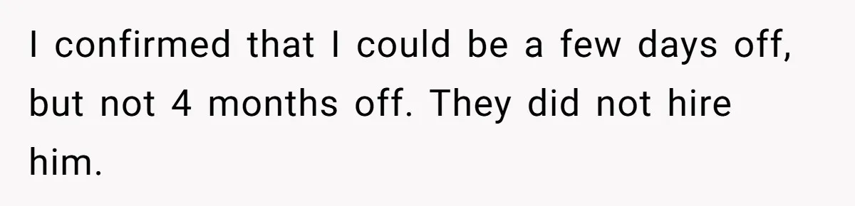 Admin Worker Accidentally Torpedoes Rude Ex-Colleague’s Dream Job With One Honest Laugh I confirmed that I could be a few days off, but not 4 months off. They did not hire him.