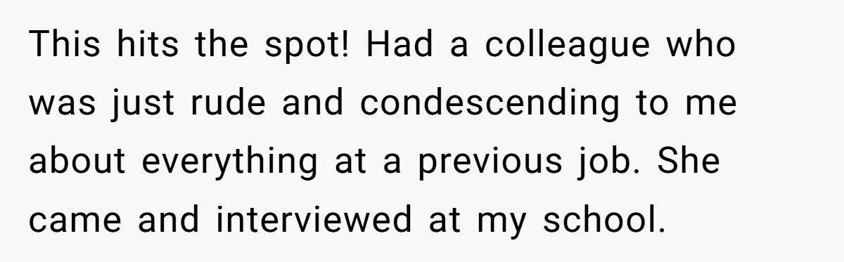 Admin Worker Accidentally Torpedoes Rude Ex-Colleague’s Dream Job With One Honest Laugh This hits the spot! Had a colleague who was just rude and condescending to me about everything at a previous job. She came and interviewed at my school.