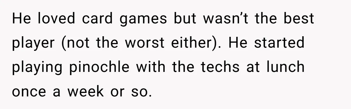 Admin Worker Accidentally Torpedoes Rude Ex-Colleague’s Dream Job With One Honest Laugh He loved card games but wasn’t the best player (not the worst either). He started playing pinochle with the techs at lunch once a week or so.