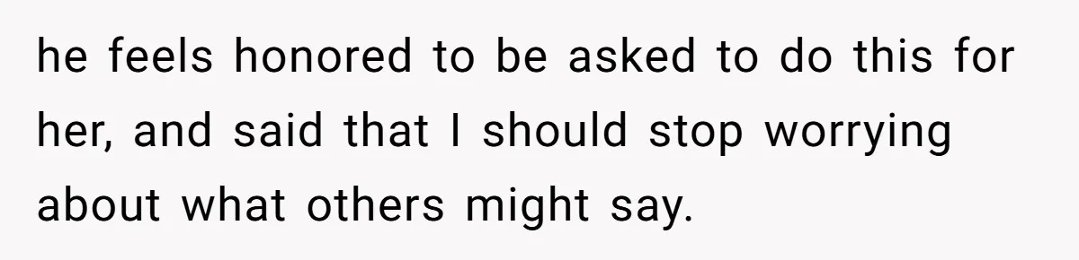 Woman Tells SIL Her Husband Shouldn’t Walk Her Down The Aisle, Says It Should Be Her Father’s Job he feels honored to be asked to do this for her, and said that I should stop worrying about what others might say.