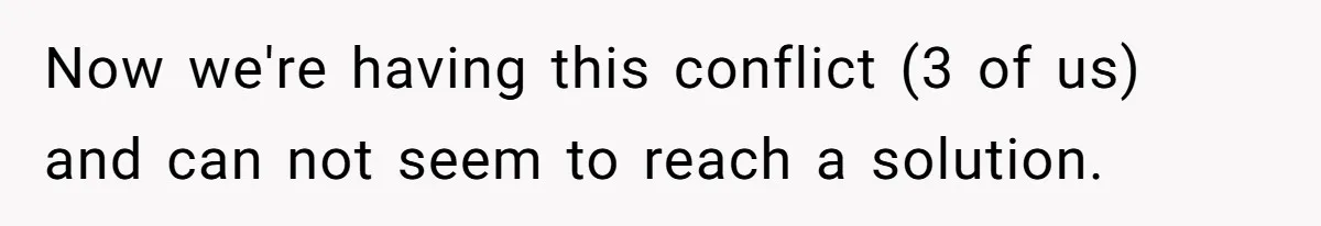 Woman Tells SIL Her Husband Shouldn’t Walk Her Down The Aisle, Says It Should Be Her Father’s Job Now we're having this conflict (3 of us) and can not seem to reach a solution.