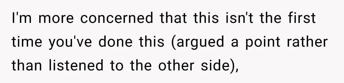 Woman Tells SIL Her Husband Shouldn’t Walk Her Down The Aisle, Says It Should Be Her Father’s Job I'm more concerned that this isn't the first time you've done this (argued a point rather than listened to the other side),