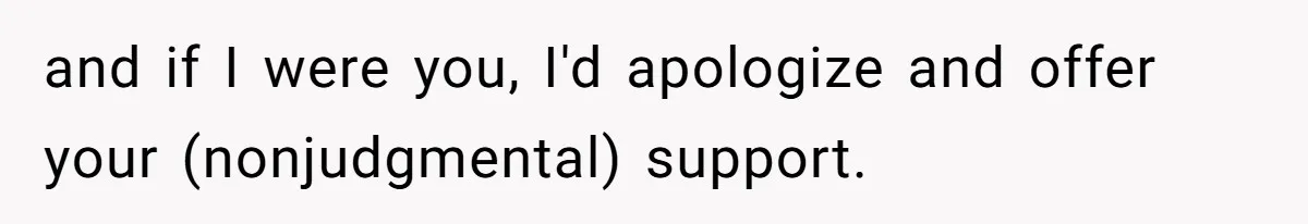 Woman Tells SIL Her Husband Shouldn’t Walk Her Down The Aisle, Says It Should Be Her Father’s Job and if I were you, I'd apologize and offer your (nonjudgmental) support.