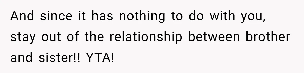 Woman Tells SIL Her Husband Shouldn’t Walk Her Down The Aisle, Says It Should Be Her Father’s Job And since it has nothing to do with you, stay out of the relationship between brother and sister!! YTA!
