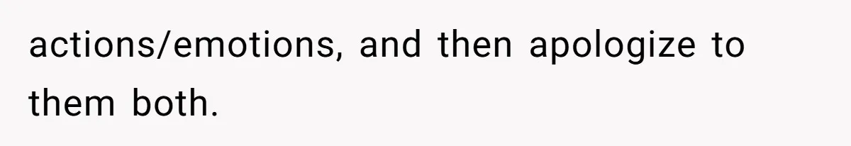 Woman Tells SIL Her Husband Shouldn’t Walk Her Down The Aisle, Says It Should Be Her Father’s Job actions/emotions, and then apologize to them both.