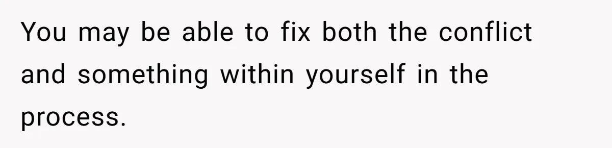 Woman Tells SIL Her Husband Shouldn’t Walk Her Down The Aisle, Says It Should Be Her Father’s Job You may be able to fix both the conflict and something within yourself in the process.