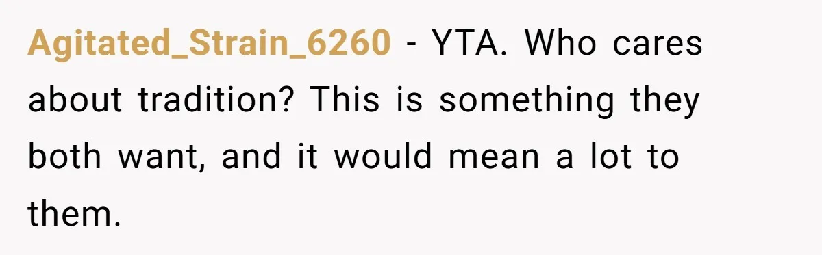 Woman Tells SIL Her Husband Shouldn’t Walk Her Down The Aisle, Says It Should Be Her Father’s Job Agitated_Strain_6260 − YTA. Who cares about tradition? This is something they both want, and it would mean a lot to them.