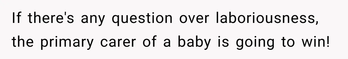 Husband Throws Fit Because Wife Can’t Have Hot Dinner Ready, Despite Her Exhausting Work And Child Care If there's any question over laboriousness, the primary carer of a baby is going to win!