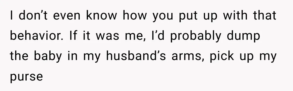 Husband Throws Fit Because Wife Can’t Have Hot Dinner Ready, Despite Her Exhausting Work And Child Care I don’t even know how you put up with that behavior. If it was me, I’d probably dump the baby in my husband’s arms, pick up my purse