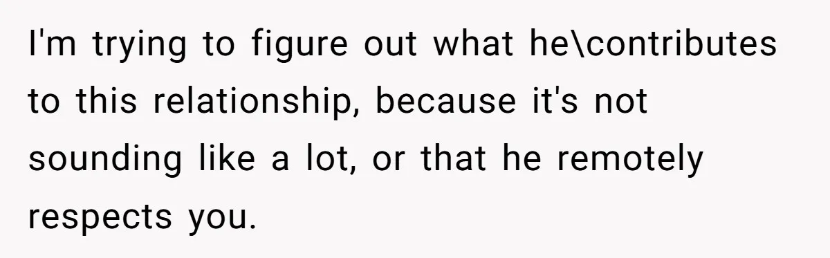 Husband Throws Fit Because Wife Can’t Have Hot Dinner Ready, Despite Her Exhausting Work And Child Care I'm trying to figure out what he\contributes to this relationship, because it's not sounding like a lot, or that he remotely respects you.