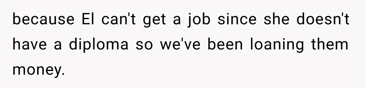 Mom Refuses To Let Daughter Use College Fund For Wedding Or House, Is She Right? because El can't get a job since she doesn't have a diploma so we've been loaning them money.