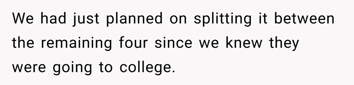 Mom Refuses To Let Daughter Use College Fund For Wedding Or House, Is She Right? We had just planned on splitting it between the remaining four since we knew they were going to college.