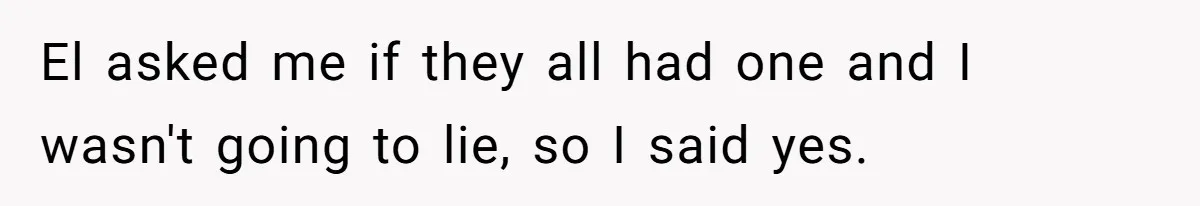 Mom Refuses To Let Daughter Use College Fund For Wedding Or House, Is She Right? El asked me if they all had one and I wasn't going to lie, so I said yes.