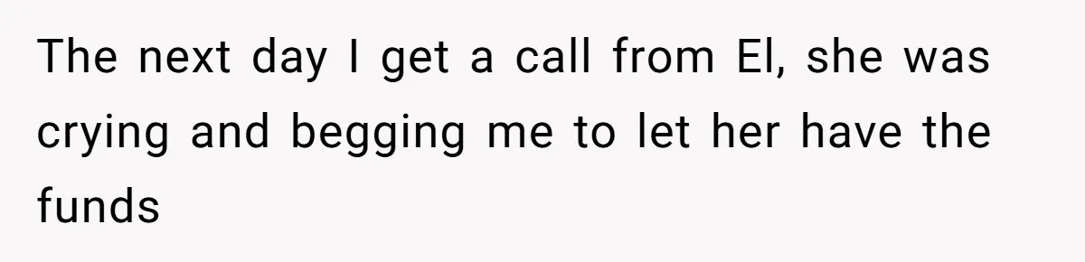 Mom Refuses To Let Daughter Use College Fund For Wedding Or House, Is She Right? The next day I get a call from El, she was crying and begging me to let her have the funds