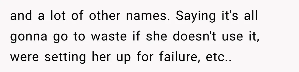 Mom Refuses To Let Daughter Use College Fund For Wedding Or House, Is She Right? and a lot of other names. Saying it's all gonna go to waste if she doesn't use it, were setting her up for failure, etc..