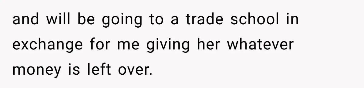 Mom Refuses To Let Daughter Use College Fund For Wedding Or House, Is She Right? and will be going to a trade school in exchange for me giving her whatever money is left over.