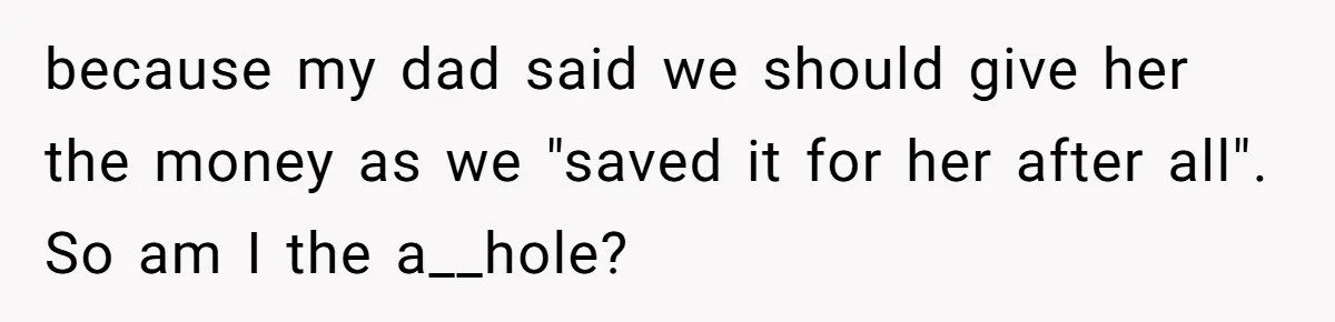 Mom Refuses To Let Daughter Use College Fund For Wedding Or House, Is She Right? because my dad said we should give her the money as we "saved it for her after all". So am I the a__hole?