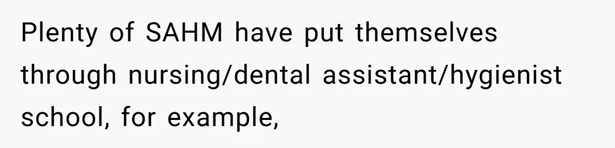Mom Refuses To Let Daughter Use College Fund For Wedding Or House, Is She Right? Plenty of SAHM have put themselves through nursing/dental assistant/hygienist school, for example,