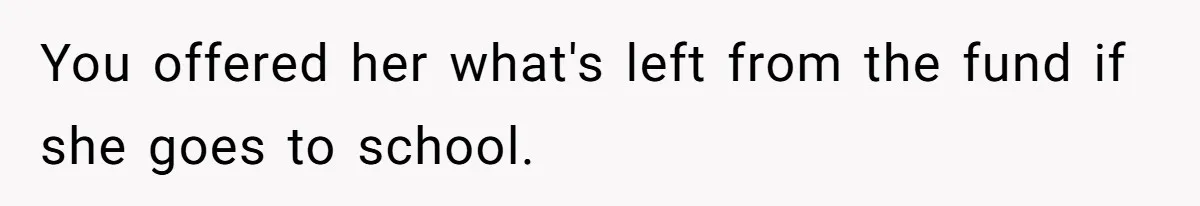 Mom Refuses To Let Daughter Use College Fund For Wedding Or House, Is She Right? You offered her what's left from the fund if she goes to school.