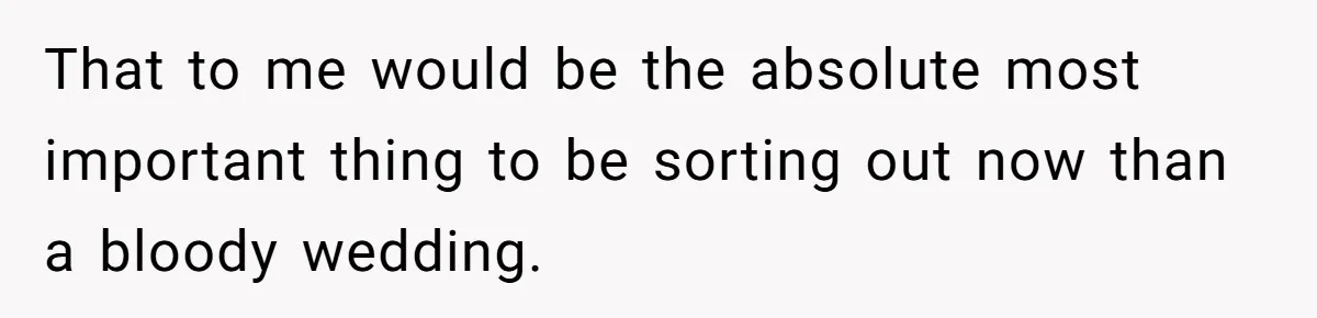 Mom Refuses To Let Daughter Use College Fund For Wedding Or House, Is She Right? That to me would be the absolute most important thing to be sorting out now than a bloody wedding.
