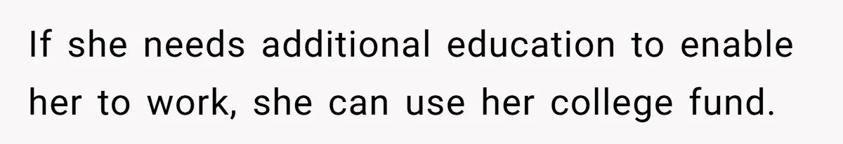 Mom Refuses To Let Daughter Use College Fund For Wedding Or House, Is She Right? If she needs additional education to enable her to work, she can use her college fund.