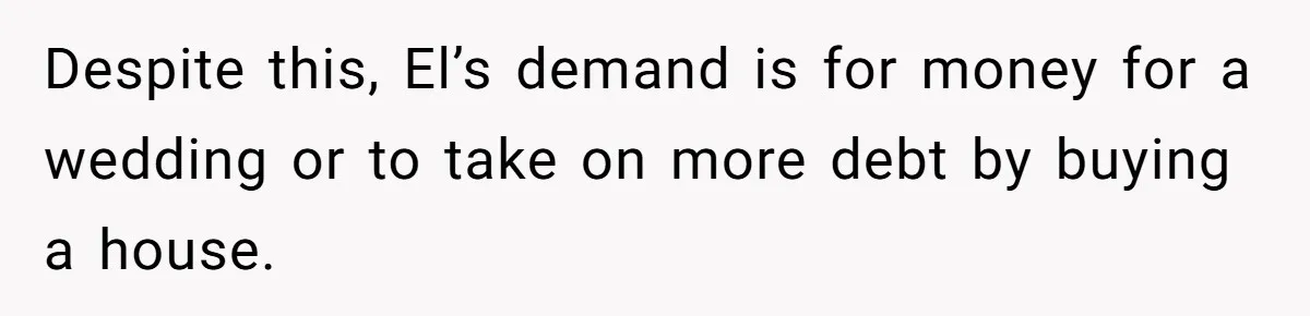 Mom Refuses To Let Daughter Use College Fund For Wedding Or House, Is She Right? Despite this, El’s demand is for money for a wedding or to take on more debt by buying a house.