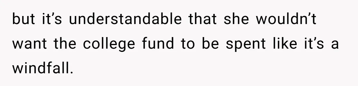 Mom Refuses To Let Daughter Use College Fund For Wedding Or House, Is She Right? but it’s understandable that she wouldn’t want the college fund to be spent like it’s a windfall.
