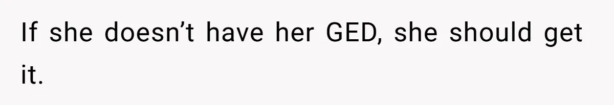 Mom Refuses To Let Daughter Use College Fund For Wedding Or House, Is She Right? If she doesn’t have her GED, she should get it.