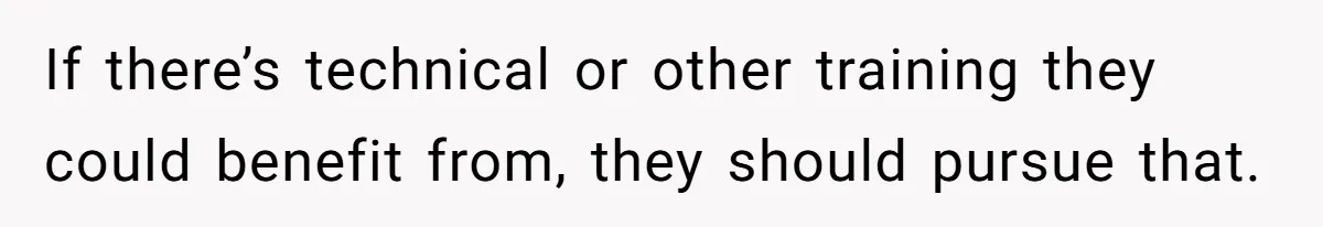 Mom Refuses To Let Daughter Use College Fund For Wedding Or House, Is She Right? If there’s technical or other training they could benefit from, they should pursue that.