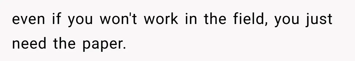 Mom Refuses To Let Daughter Use College Fund For Wedding Or House, Is She Right? even if you won't work in the field, you just need the paper.