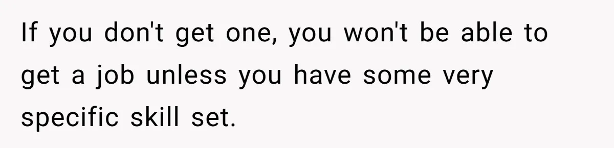Mom Refuses To Let Daughter Use College Fund For Wedding Or House, Is She Right? If you don't get one, you won't be able to get a job unless you have some very specific skill set.