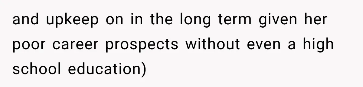Mom Refuses To Let Daughter Use College Fund For Wedding Or House, Is She Right? and upkeep on in the long term given her poor career prospects without even a high school education)