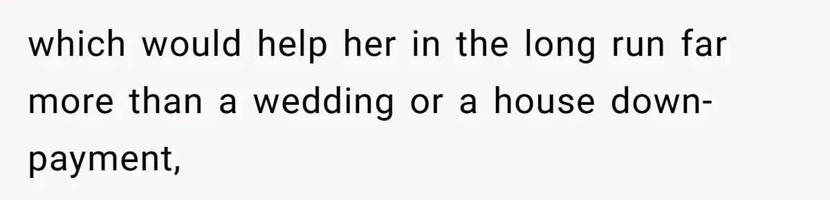 Mom Refuses To Let Daughter Use College Fund For Wedding Or House, Is She Right? which would help her in the long run far more than a wedding or a house down-payment,