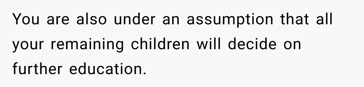 Mom Refuses To Let Daughter Use College Fund For Wedding Or House, Is She Right? You are also under an assumption that all your remaining children will decide on further education.