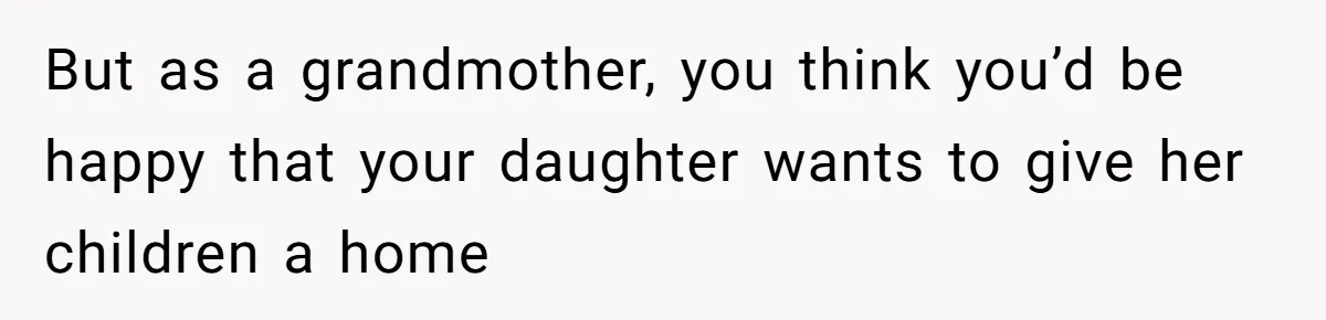 Mom Refuses To Let Daughter Use College Fund For Wedding Or House, Is She Right? But as a grandmother, you think you’d be happy that your daughter wants to give her children a home