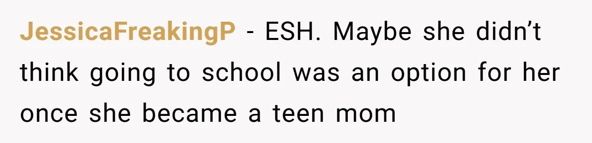 Mom Refuses To Let Daughter Use College Fund For Wedding Or House, Is She Right? JessicaFreakingP − ESH. Maybe she didn’t think going to school was an option for her once she became a teen mom