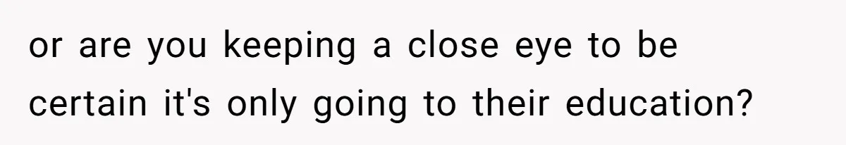 Mom Refuses To Let Daughter Use College Fund For Wedding Or House, Is She Right? or are you keeping a close eye to be certain it's only going to their education?