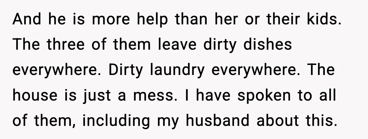 Wife Walks Out After Stepdaughter Trashes Her Home and Husband Takes No Stand And he is more help than her or their kids. The three of them leave dirty dishes everywhere. Dirty laundry everywhere. The house is just a mess. I have spoken...