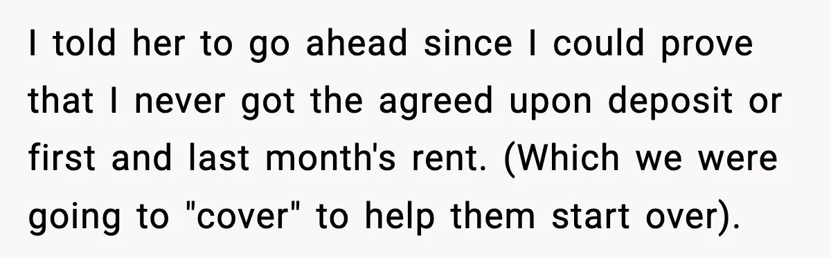 Wife Walks Out After Stepdaughter Trashes Her Home and Husband Takes No Stand I told her to go ahead since I could prove that I never got the agreed upon deposit or first and last month's rent. (Which we were going to "cover"...
