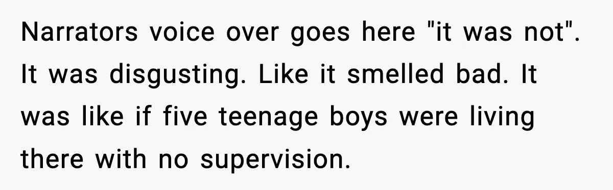Wife Walks Out After Stepdaughter Trashes Her Home and Husband Takes No Stand Narrators voice over goes here "it was not". It was disgusting. Like it smelled bad. It was like if five teenage boys were living there with no supervision.